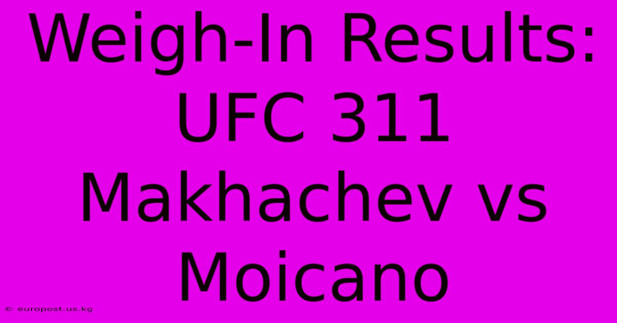 Weigh-In Results: UFC 311 Makhachev Vs Moicano