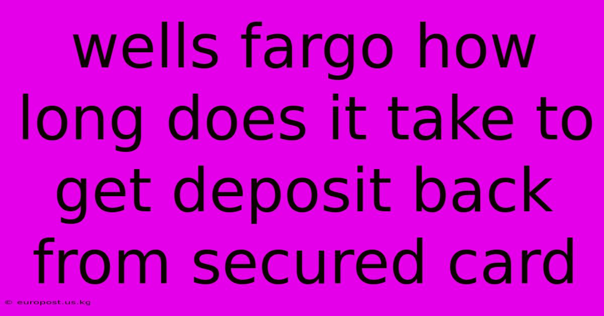 Wells Fargo How Long Does It Take To Get Deposit Back From Secured Card