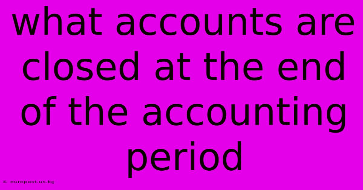 What Accounts Are Closed At The End Of The Accounting Period