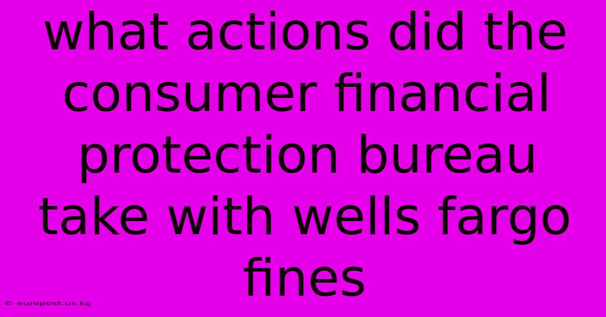 What Actions Did The Consumer Financial Protection Bureau Take With Wells Fargo Fines