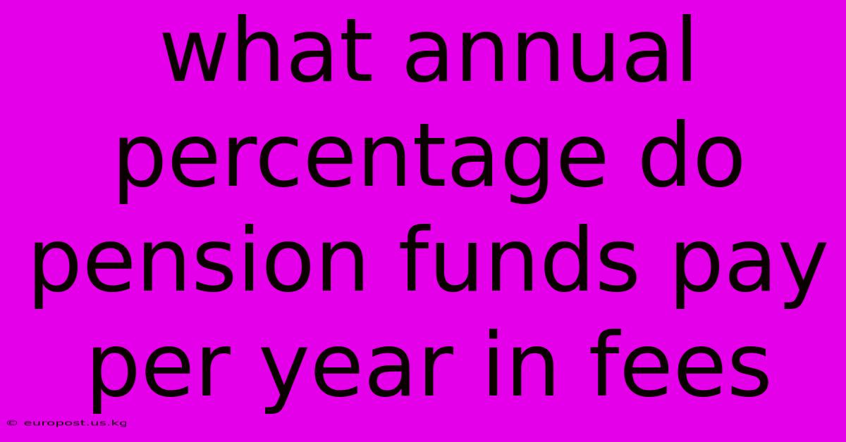 What Annual Percentage Do Pension Funds Pay Per Year In Fees