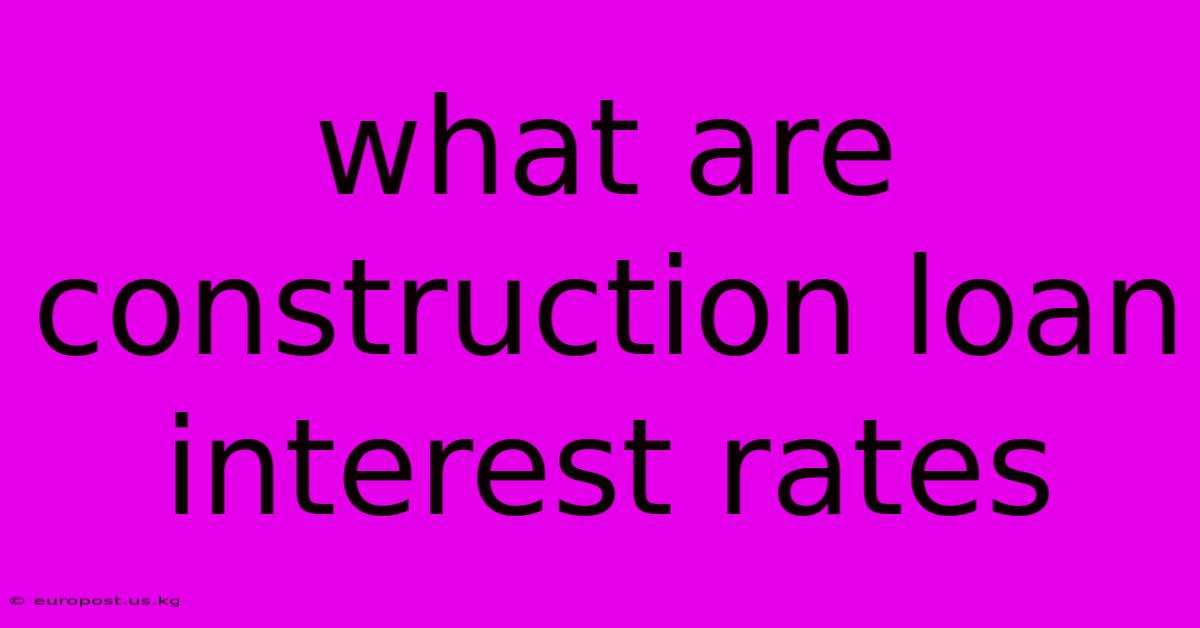 What Are Construction Loan Interest Rates