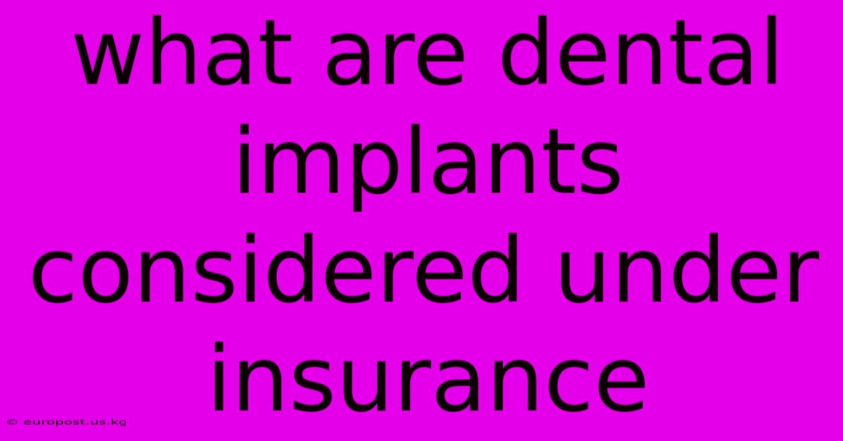 What Are Dental Implants Considered Under Insurance