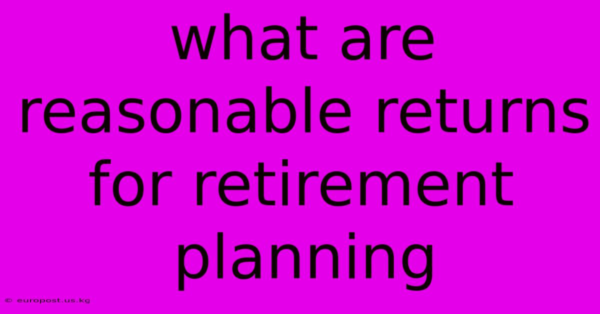 What Are Reasonable Returns For Retirement Planning