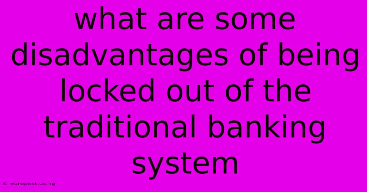 What Are Some Disadvantages Of Being Locked Out Of The Traditional Banking System