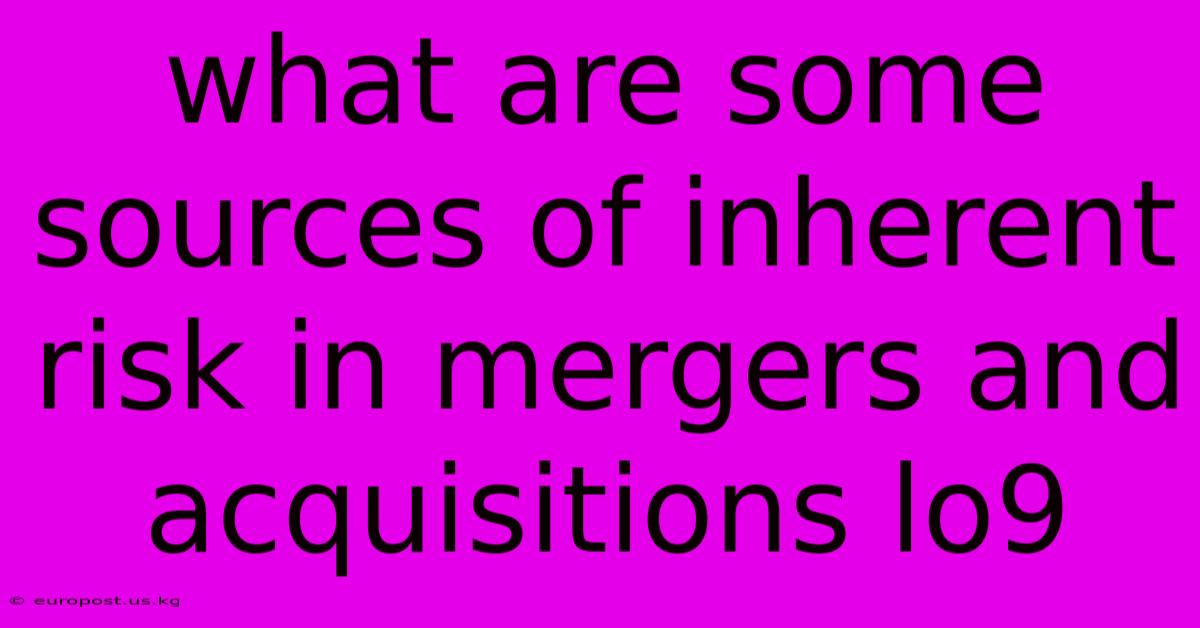 What Are Some Sources Of Inherent Risk In Mergers And Acquisitions Lo9