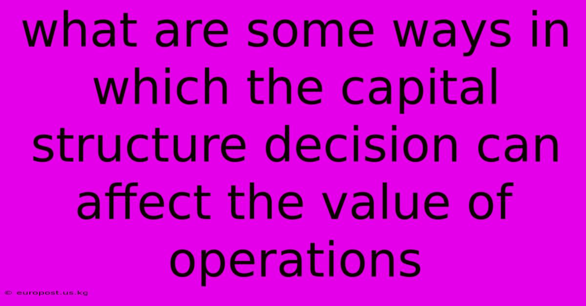 What Are Some Ways In Which The Capital Structure Decision Can Affect The Value Of Operations