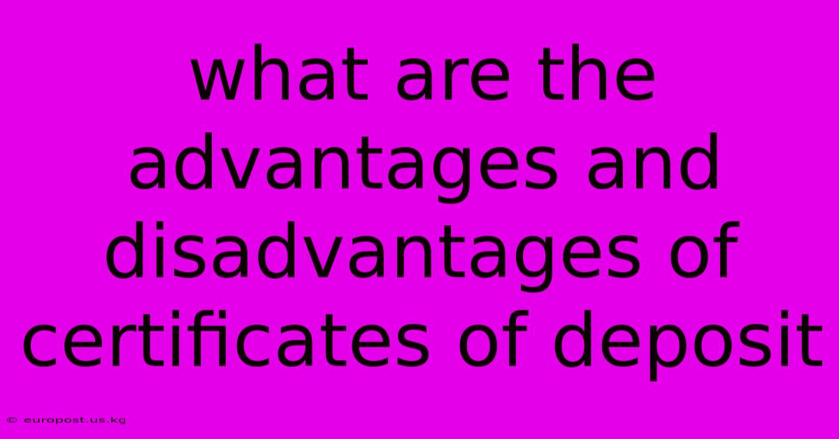 What Are The Advantages And Disadvantages Of Certificates Of Deposit