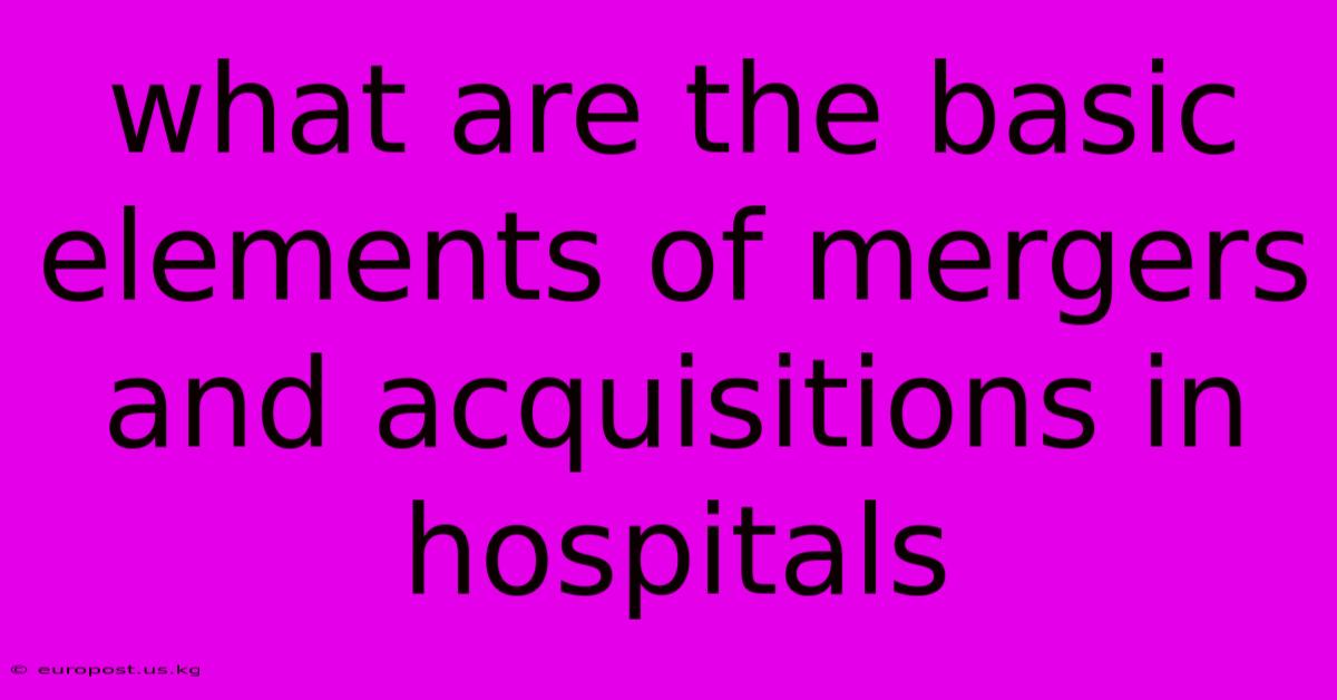 What Are The Basic Elements Of Mergers And Acquisitions In Hospitals