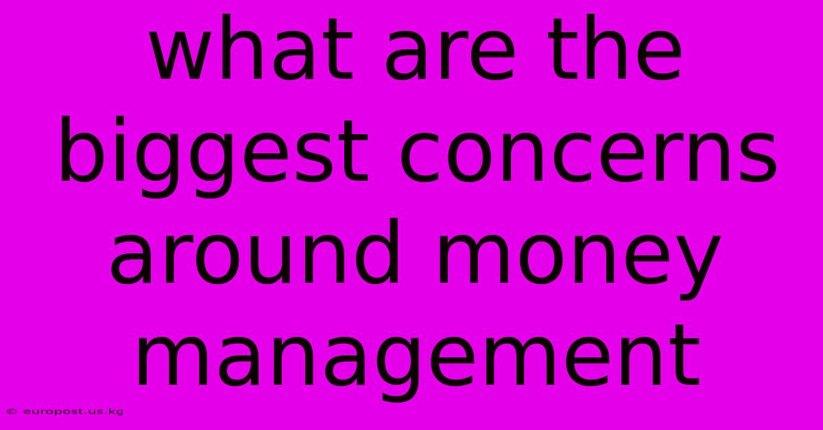 What Are The Biggest Concerns Around Money Management