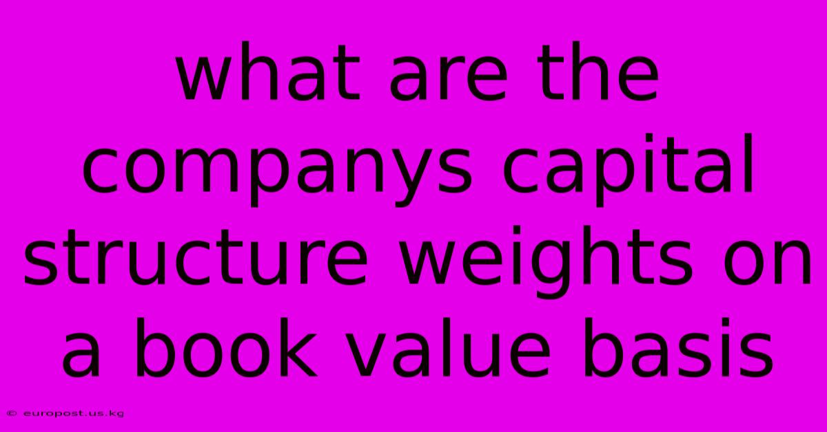 What Are The Companys Capital Structure Weights On A Book Value Basis