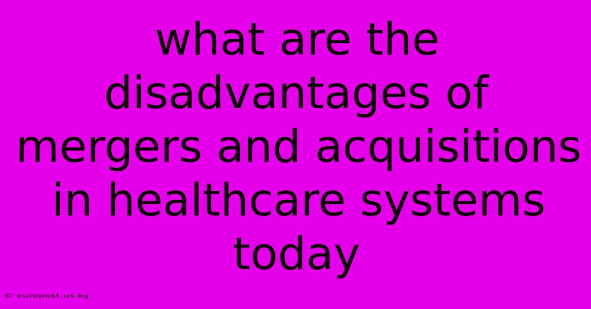 What Are The Disadvantages Of Mergers And Acquisitions In Healthcare Systems Today