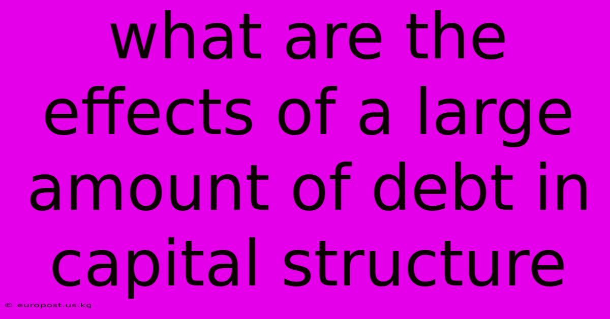 What Are The Effects Of A Large Amount Of Debt In Capital Structure