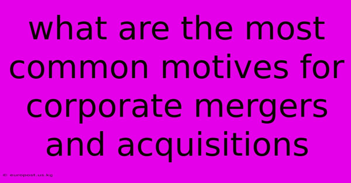 What Are The Most Common Motives For Corporate Mergers And Acquisitions