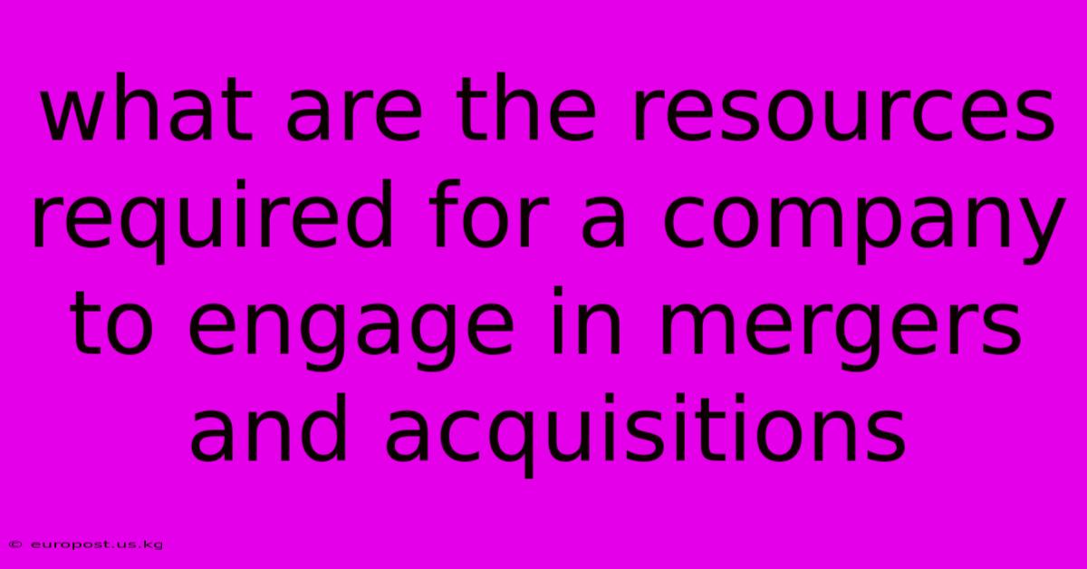 What Are The Resources Required For A Company To Engage In Mergers And Acquisitions