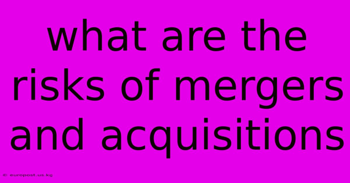 What Are The Risks Of Mergers And Acquisitions