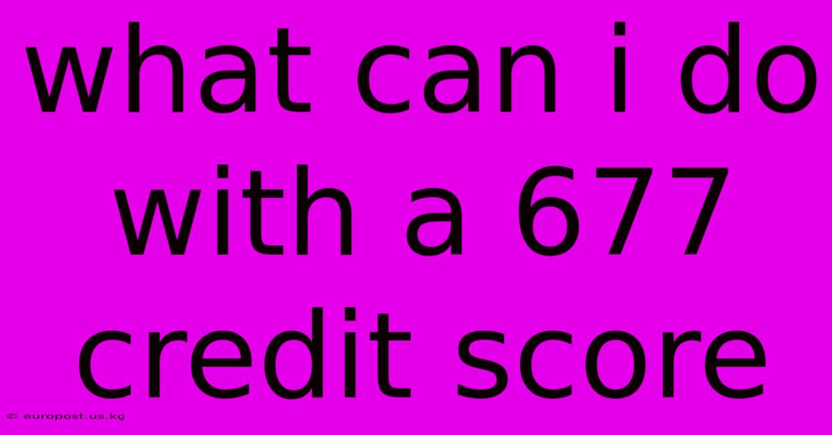 What Can I Do With A 677 Credit Score