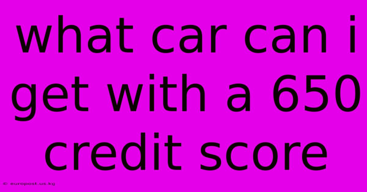 What Car Can I Get With A 650 Credit Score