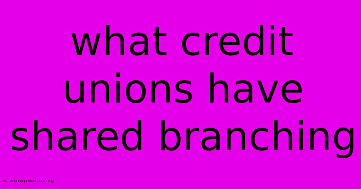 What Credit Unions Have Shared Branching