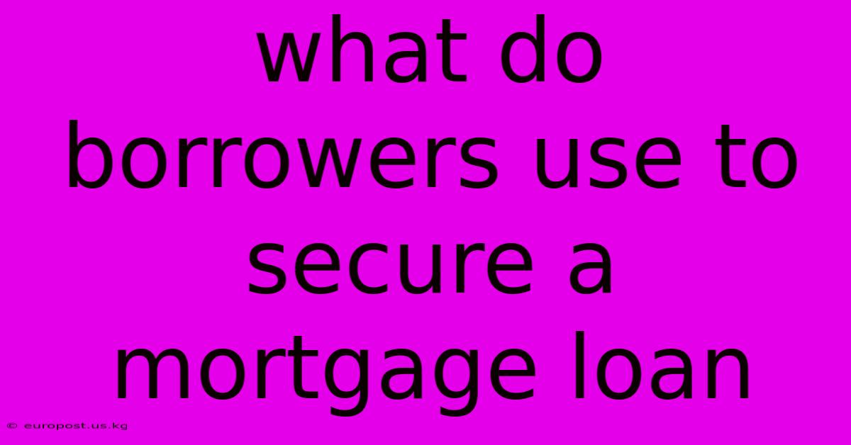 What Do Borrowers Use To Secure A Mortgage Loan