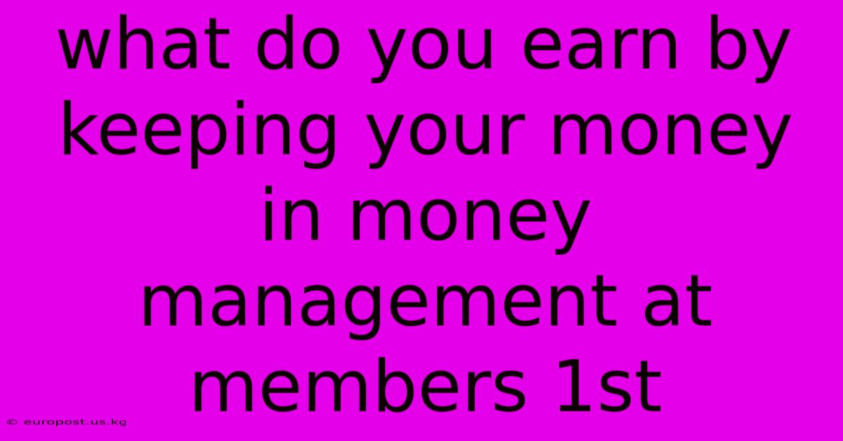 What Do You Earn By Keeping Your Money In Money Management At Members 1st