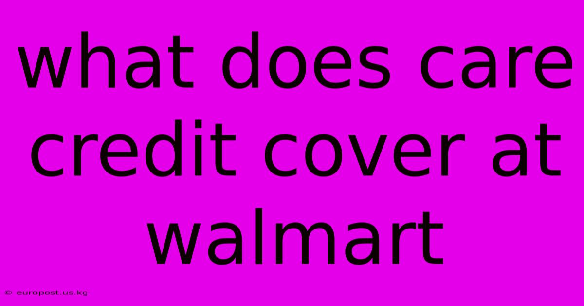 What Does Care Credit Cover At Walmart