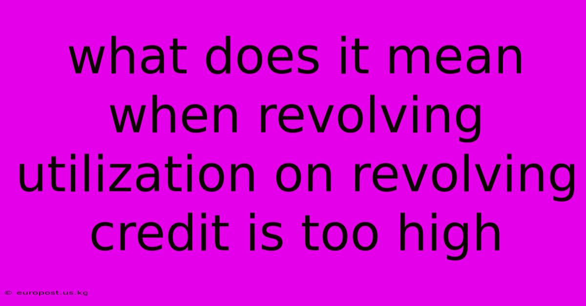 What Does It Mean When Revolving Utilization On Revolving Credit Is Too High