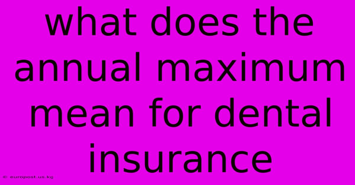 What Does The Annual Maximum Mean For Dental Insurance