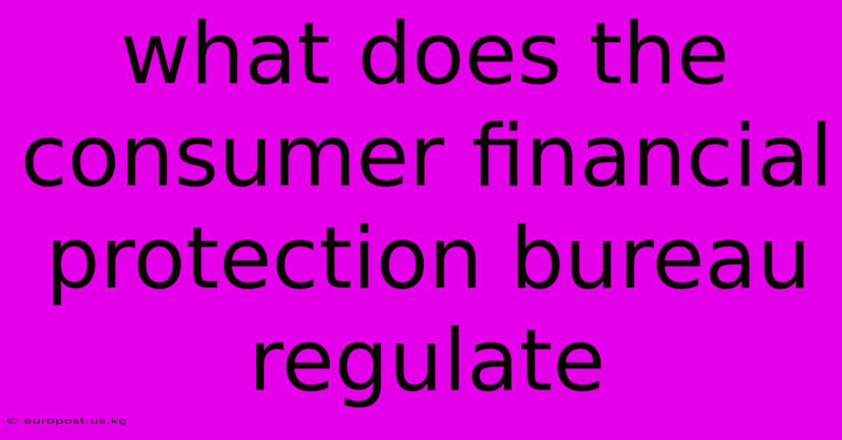 What Does The Consumer Financial Protection Bureau Regulate