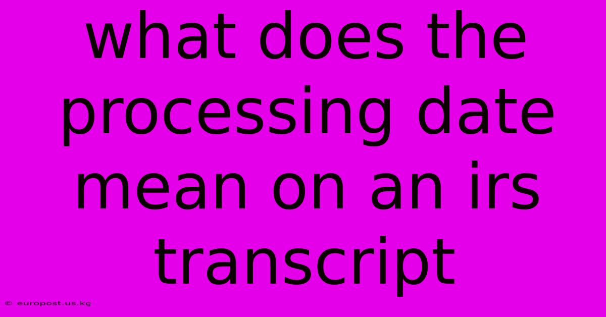 What Does The Processing Date Mean On An Irs Transcript