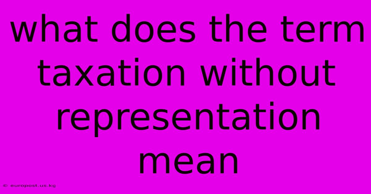 What Does The Term Taxation Without Representation Mean