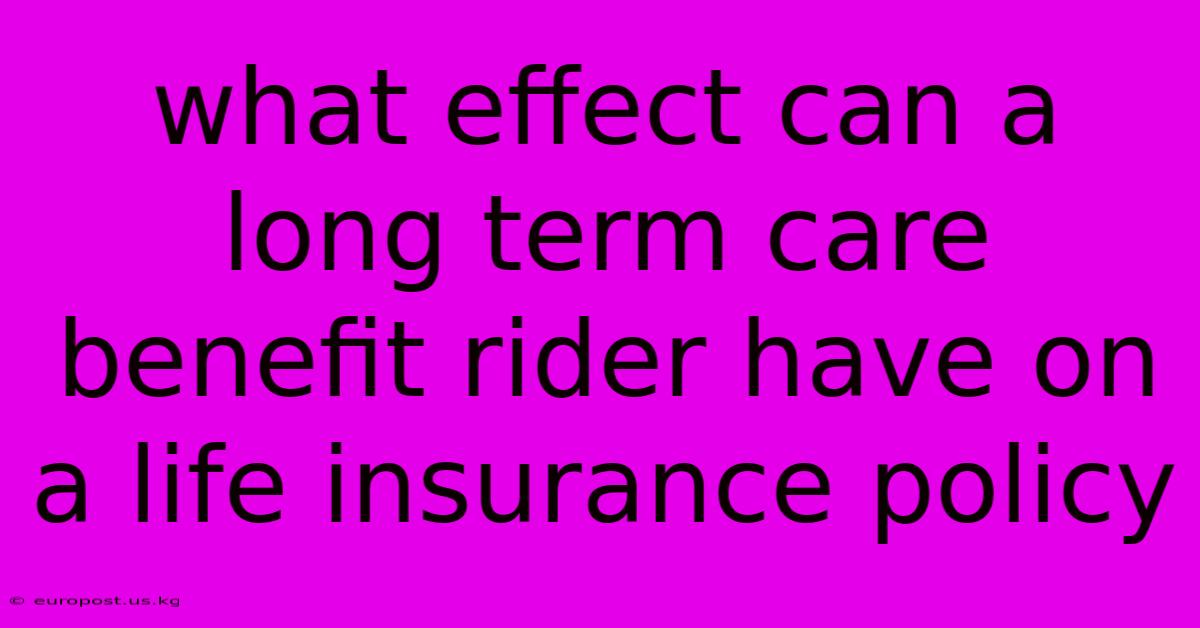 What Effect Can A Long Term Care Benefit Rider Have On A Life Insurance Policy