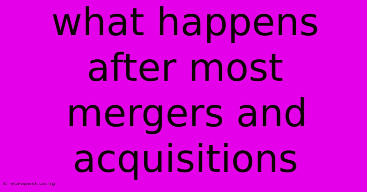 What Happens After Most Mergers And Acquisitions