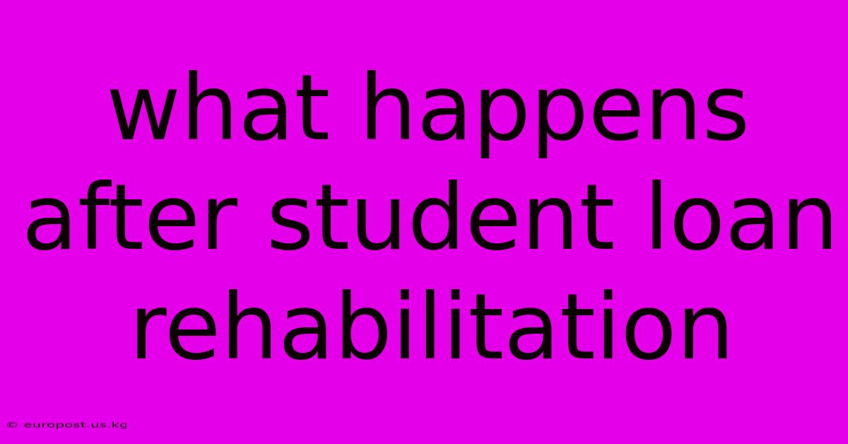 What Happens After Student Loan Rehabilitation