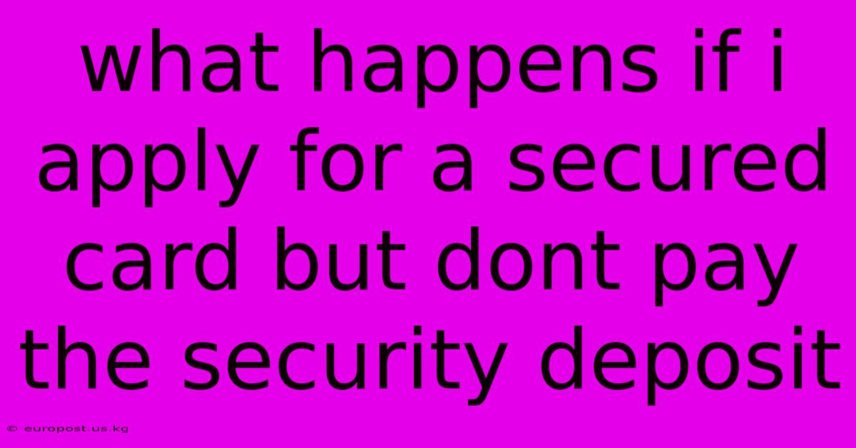 What Happens If I Apply For A Secured Card But Dont Pay The Security Deposit