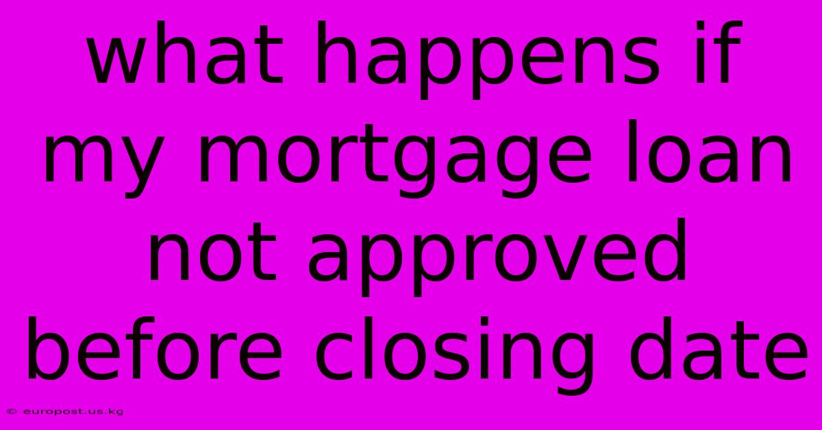 What Happens If My Mortgage Loan Not Approved Before Closing Date