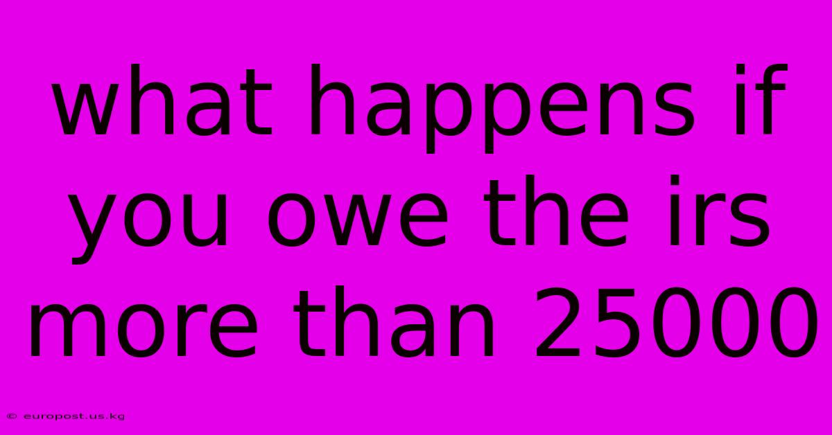 What Happens If You Owe The Irs More Than 25000