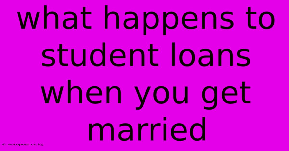 What Happens To Student Loans When You Get Married