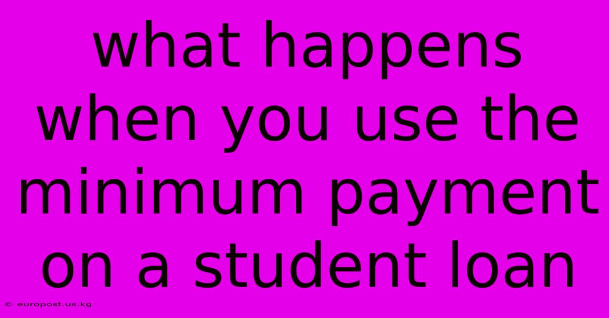 What Happens When You Use The Minimum Payment On A Student Loan