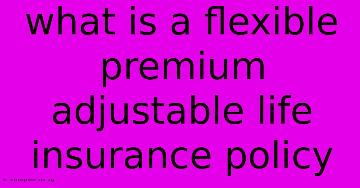 What Is A Flexible Premium Adjustable Life Insurance Policy