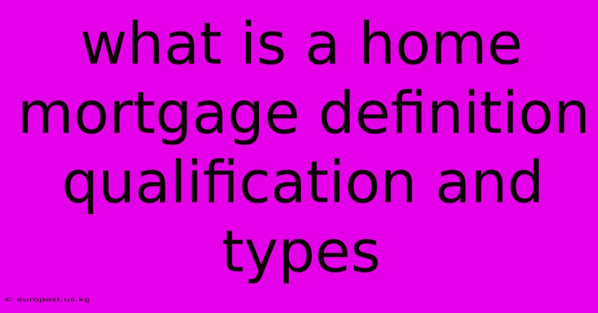 What Is A Home Mortgage Definition Qualification And Types