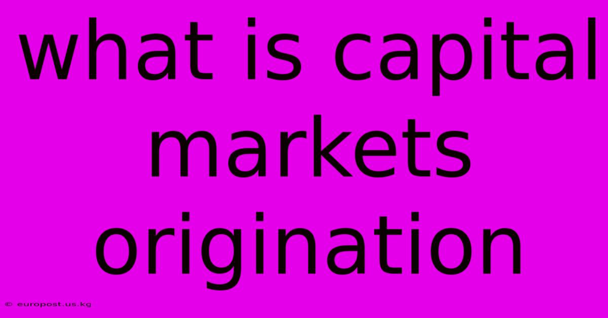 What Is Capital Markets Origination