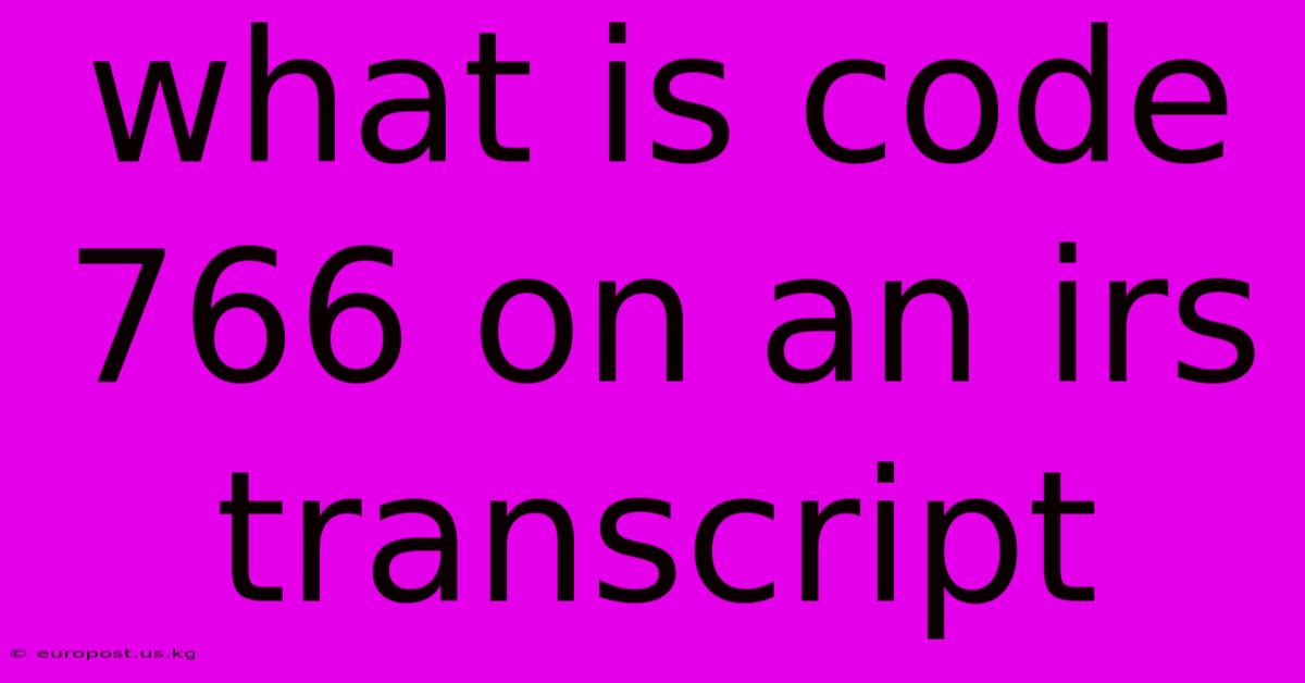 What Is Code 766 On An Irs Transcript