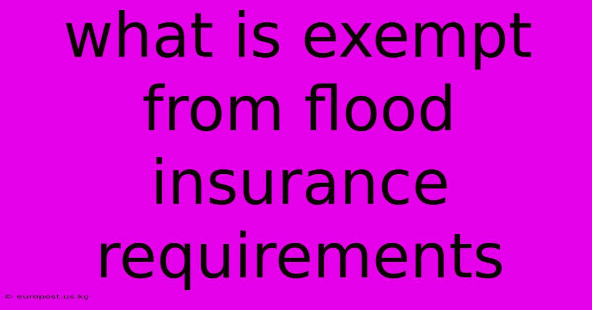 What Is Exempt From Flood Insurance Requirements