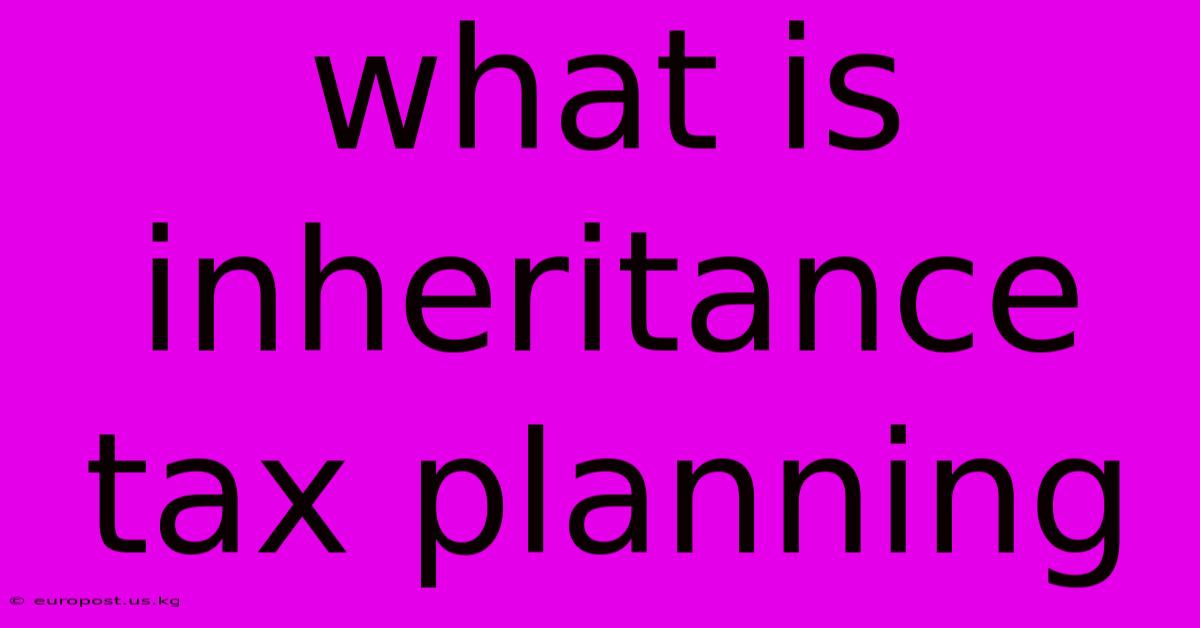 What Is Inheritance Tax Planning