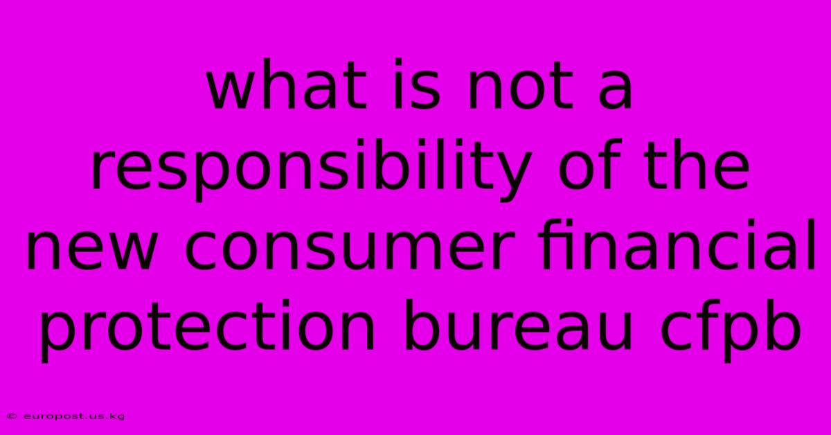 What Is Not A Responsibility Of The New Consumer Financial Protection Bureau Cfpb