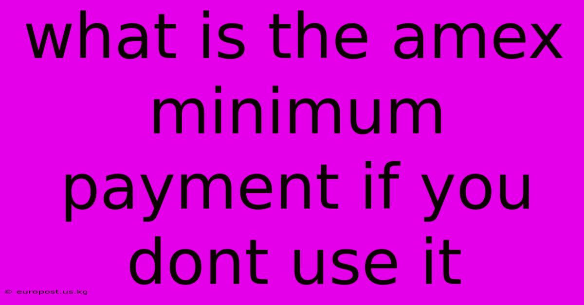 What Is The Amex Minimum Payment If You Dont Use It