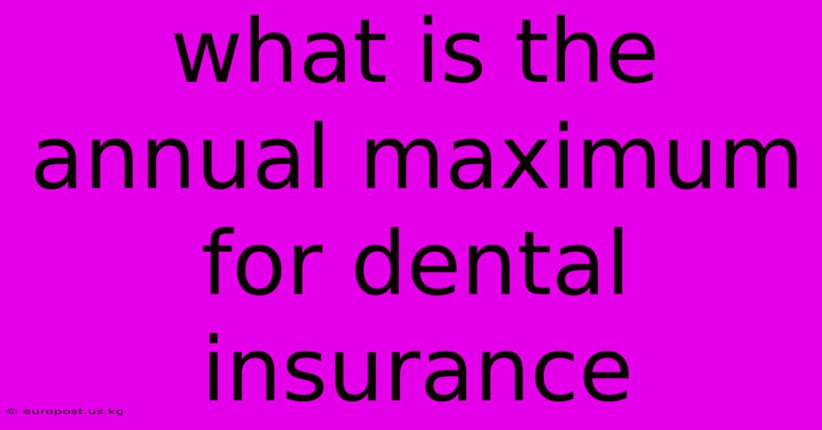 What Is The Annual Maximum For Dental Insurance