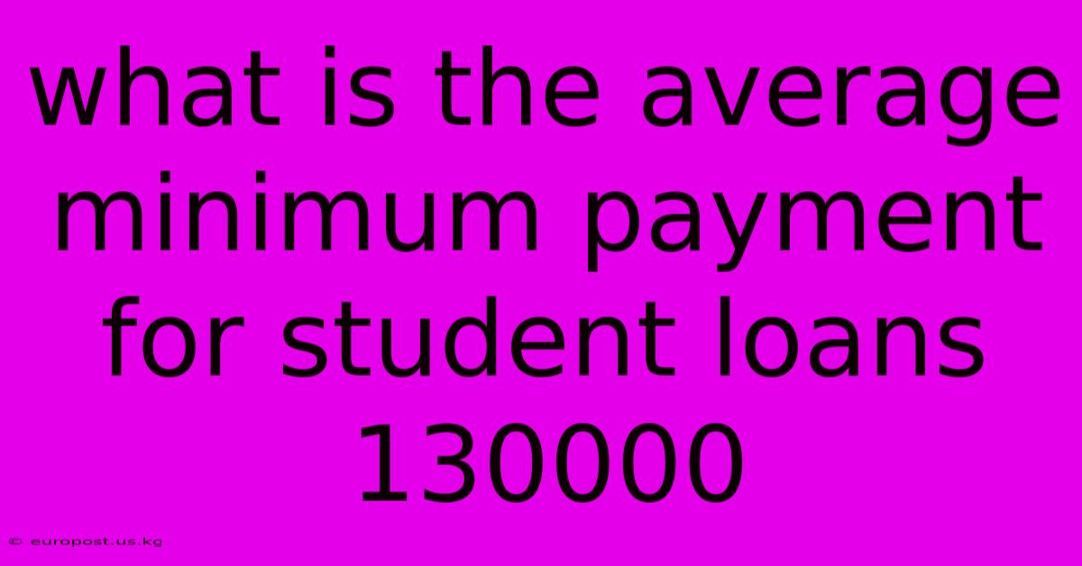 What Is The Average Minimum Payment For Student Loans 130000