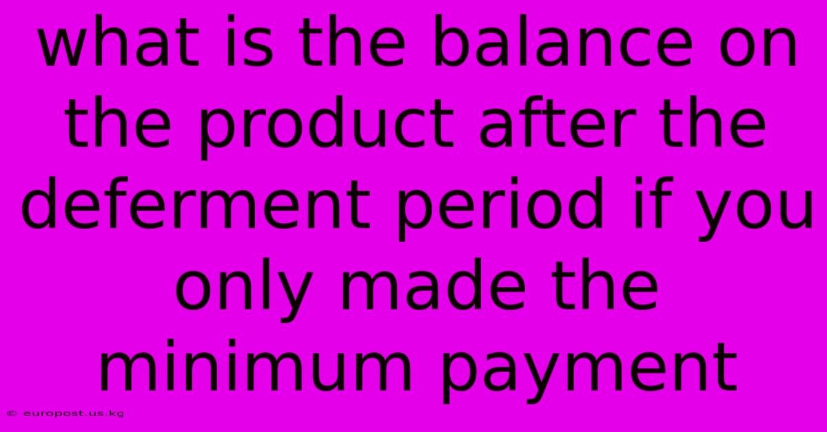 What Is The Balance On The Product After The Deferment Period If You Only Made The Minimum Payment